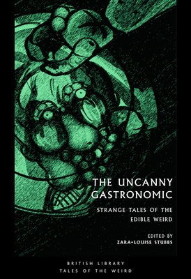 The Uncanny Gastronomic: Strange Tales of the Edible Weird by Stubbs, Zara-Louise