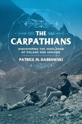 Carpathians: Discovering the Highlands of Poland and Ukraine by Dabrowski, Patrice M.