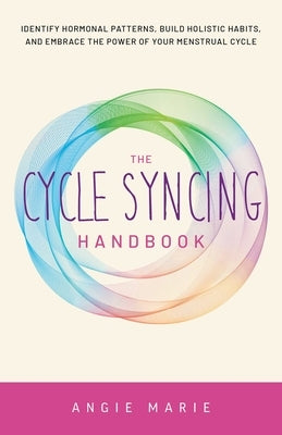 Cycle Syncing Handbook: Identify Hormonal Patterns, Build Holistic Habits, and Embrace the Power of Your Menstrual Cycle by Marie, Angie