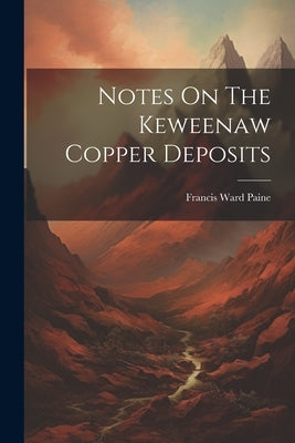 Notes On The Keweenaw Copper Deposits by Paine, Francis Ward