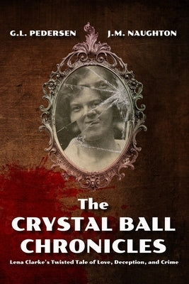 The Crystal Ball Chronicles: Lena Clarke's Twisted Tale of Love, Deception, and Crime by Naughton, Janet M.