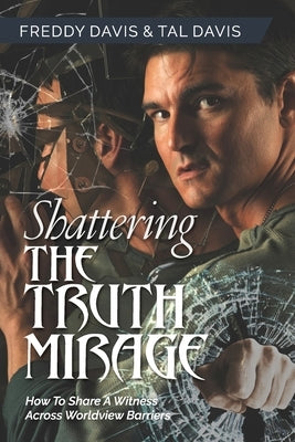 Shattering the Truth Mirage: How To Share A Witness Across Worldview Barriers by Davis, Freddy