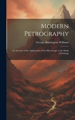 Modern Petrography: An Account of the Application of the Microscope to the Study of Geology by Williams, George Huntington