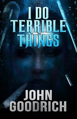 I Do Terrible Things by Goodrich, John