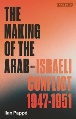 The Making of the Arab-Israeli Conflict, 1947-1951 by Papp?, Ilan