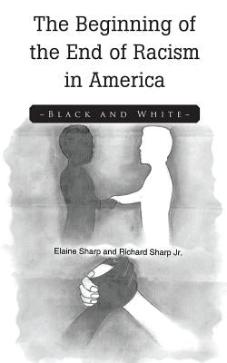 The Beginning of the End of Racism in America: Black and White by Sharp, Elaine