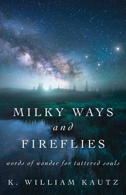 Milky Ways and Fireflies: words of wonder for tattered souls by Kautz, K. William