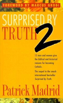 Surprised by Truth 2: 15 Men and Women Give the Biblical and Historical Reasons for Becoming Catholic by Madrid, Patrick