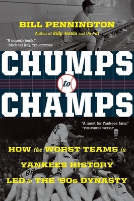 Chumps to Champs: How the Worst Teams in Yankees History Led to the '90s Dynasty by Pennington, Bill