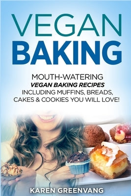 Vegan Baking: Mouth-Watering Vegan Baking Recipes Including Muffins, Breads, Cakes & Cookies You Will Love! by Greenvang, Karen