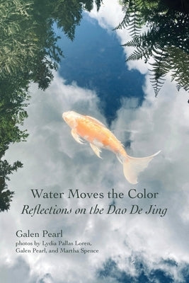 Water Moves the Color: Reflections on the Dao De Jing by Pearl, Galen