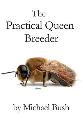 The Practical Queen Breeder: Beekeeping Naturally by Bush, Michael