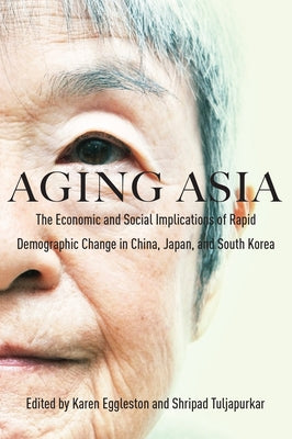 Aging Asia: The Economic and Social Implications of Rapid Demographic Change in China, Japan, and South Korea by Eggleston, Karen