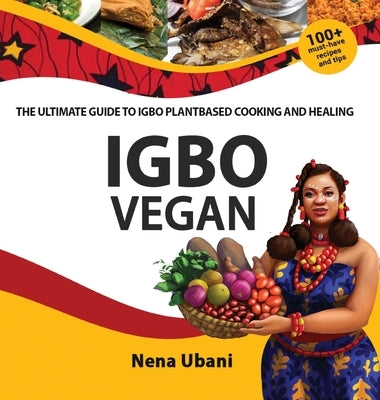 Igbo Vegan - The Ultimate Guide to Igbo Plantbased Cooking and Healing by Ubani, Nena