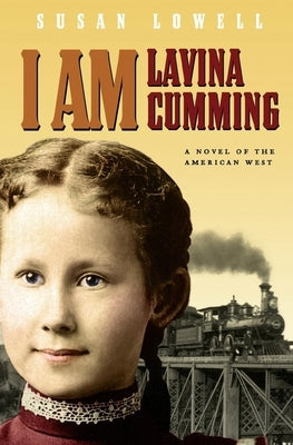 I Am Lavina Cumming: A Novel of the American West by Lowell, Susan