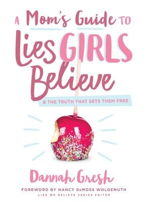 A Mom's Guide to Lies Girls Believe: And the Truth That Sets Them Free by Gresh, Dannah