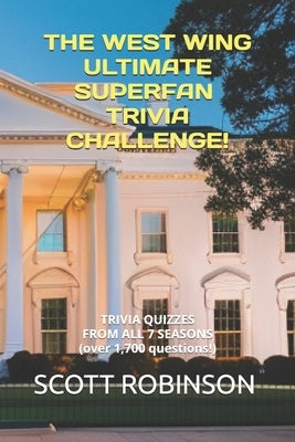 The West Wing Ultimate Superfan Trivia Challenge!: Trivia Quizzes from All 7 Seasons by Robinson, Scott