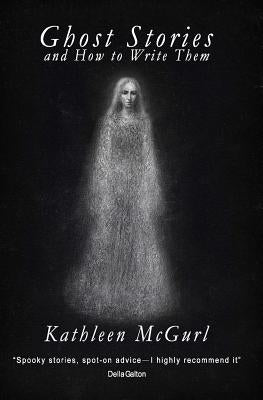 Ghost Stories and How to Write Them by McGurl, Kathleen