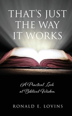 That's Just the Way It Works: A Practical Look at Biblical Wisdom by Lovins, Ronald E.