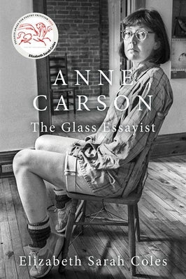 Anne Carson: The Glass Essayist by Coles, Elizabeth Sarah