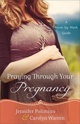 Praying Through Your Pregnancy: A Week-By-Week Guide by Polimino, Jennifer