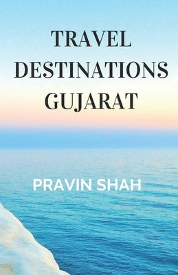 Travel Destinations Gujarat by Shah, Pravin