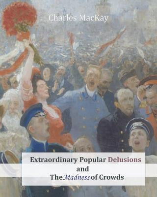 Extraordinary Popular Delusions and The Madness of Crowds by MacKay, Charles