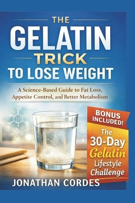 The Gelatin Trick to Lose Weight: A Science-Based Guide to Fat Loss, Appetite Control, and Better Metabolism by Cordes, Jonathan