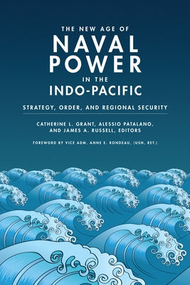 The New Age of Naval Power in the Indo-Pacific: Strategy, Order, and Regional Security by Grant, Catherine L.