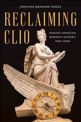 Reclaiming Clio: Making American Women's History, 1900-2000 by TomÃ¡s, Jennifer Banning