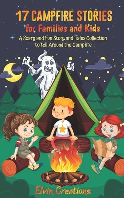 17 Campfire Stories for Families and Kids: A Scary and Fun Story and Tales Collection to tell Around the Campfire by Creations, Elvin