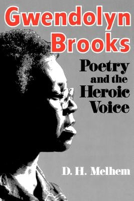 Gwendolyn Brooks: Poetry and the Heroic Voice by Melhem, D. H.
