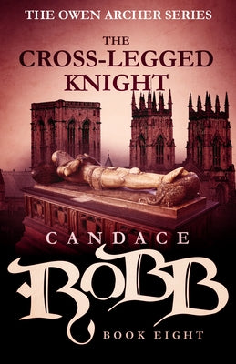 The Cross-Legged Knight: The Owen Archer Series - Book Eight by Robb, Candace