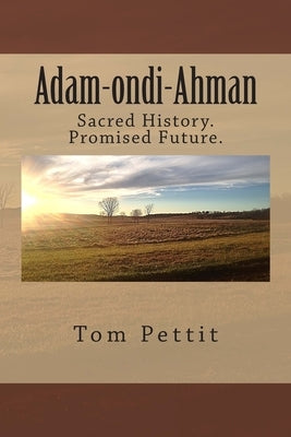 Adam-ondi-Ahman: Sacred History. Promised Future. by Pettit, Tom