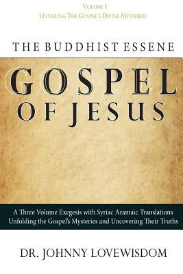 The Buddhist Essene Gospel of Jesus Volume I: Unveiling The Gospel's Divine Mysteries by Lovewisdom, Johnny