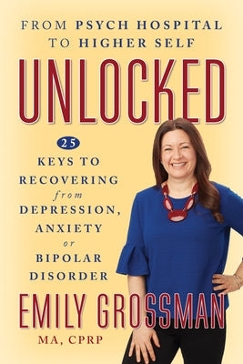 Unlocked: 25 Keys to Recovering from Depression, Anxiety or Bipolar Disorder by Grossman, Emily