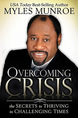 Overcoming Crisis: The Secrets to Thriving in Challenging Times by Munroe, Myles