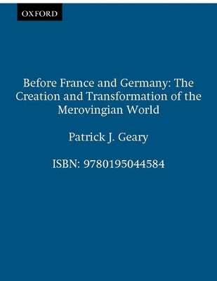 Before France and Germany: The Creation and Transformation of the Merovingian World by Geary, Patrick J.