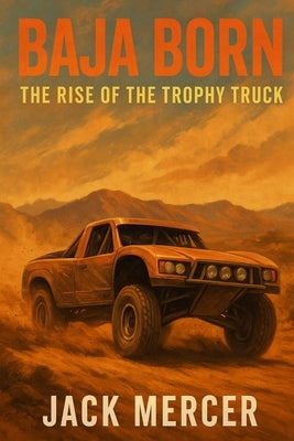 Baja Born: The Rise of the Trophy Truck by Mercer, Jack