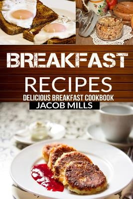Breakfast Recipes: Delicious Breakfast Cookbook by Mills, Jacob