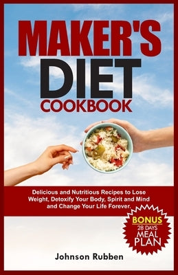 Maker's Diet Cookbook: Delicious and Nutritious Recipes to Lose Weight, Detoxify Your Body, Spirit and Mind and Change Your Life Forever. by Rubben, Johnson