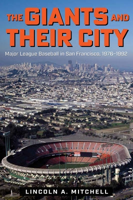 The Giants and Their City: Major League Baseball in San Francisco, 1976-1992 by Mitchell, Lincoln A.