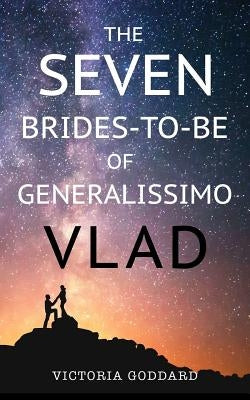 The Seven Brides-to-Be of Generalissimo Vlad by Goddard, Victoria