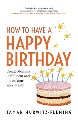 How to Have a Happy Birthday: Create Meaning, Fulfillment and Joy on Your Special Day by Hurwitz-Fleming, Tamar