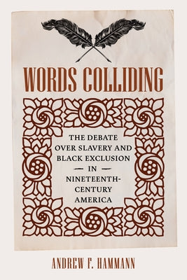 Words Colliding: The Debate Over Slavery and Black Exclusion in Nineteenth-Century America by Hammann, Andrew F.