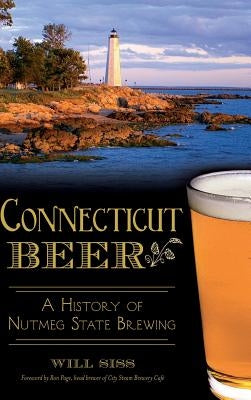 Connecticut Beer: A History of Nutmeg State Brewing by Siss, Will