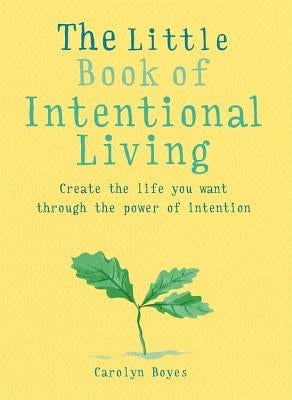 The Little Book of Intentional Living: Manifest the Life You Want Through the Power of Intention by Boyes, Carolyn