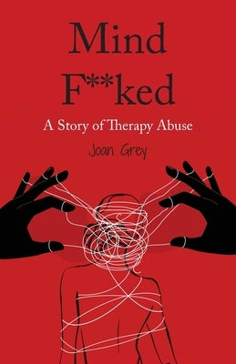 Mind F**ked: A Story of Therapy Abuse by Grey, Joan