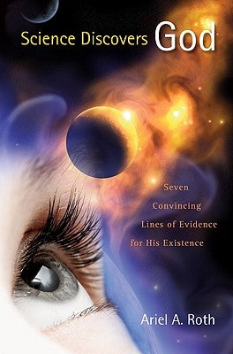 Science Discovers God: Seven Convincing Lines of Evidence for His Existence by Roth, Ariel A.