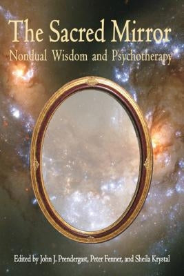 Sacred Mirror: Nondual Wisdom and Psychotherapy by Prendergast, John